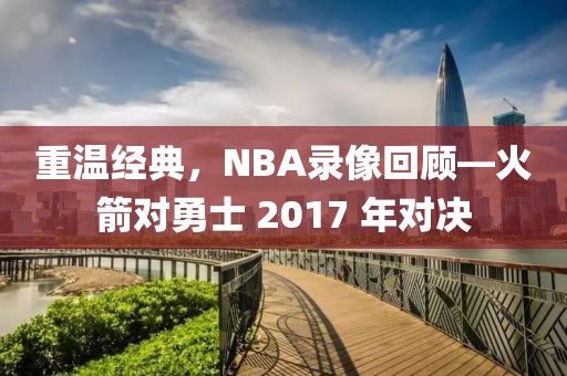重温经典,NBA录像回顾—火箭对勇士 2017 年对决