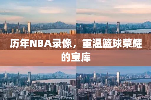历年NBA录像,重温篮球荣耀的宝库