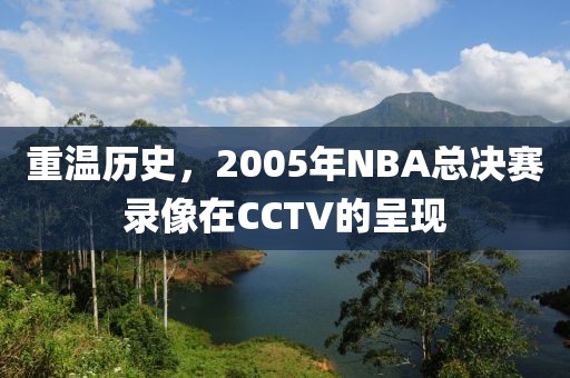 重温历史,2005年NBA总决赛录像在CCTV的呈现