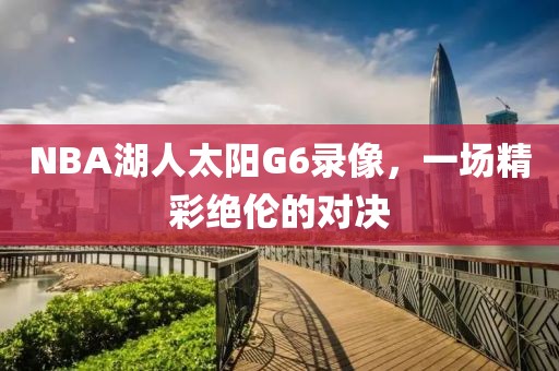NBA湖人太阳G6录像,一场精彩绝伦的对决