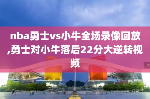 nba勇士vs小牛全场录像回放,勇士对小牛落后22分大逆转视频