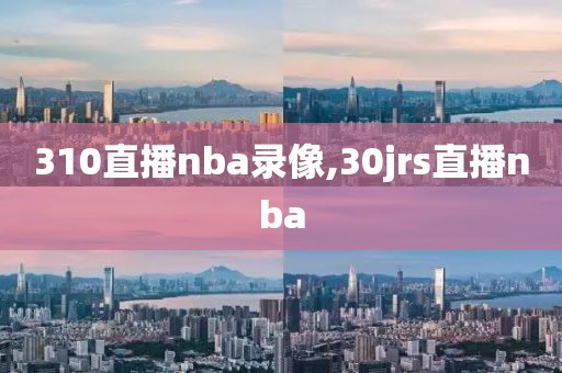 310直播nba录像,30jrs直播nba