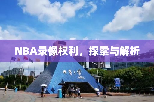 NBA录像权利,探索与解析