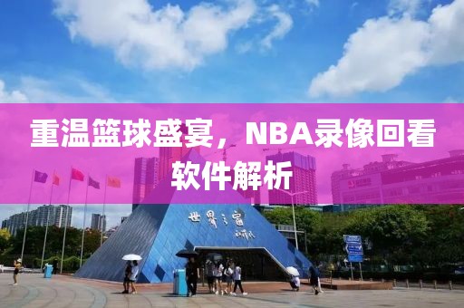 重温篮球盛宴,NBA录像回看软件解析