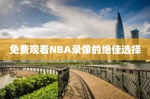 免费观看NBA录像的绝佳选择