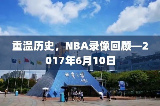 重温历史，NBA录像回顾—2017年6月10日
