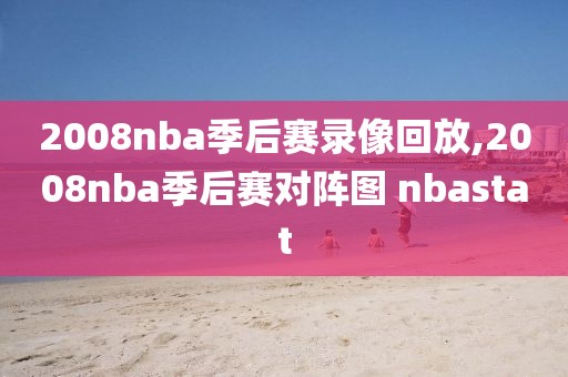 2008nba季后赛录像回放,2008nba季后赛对阵图 nbastat