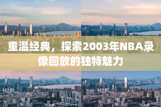 重温经典，探索2003年NBA录像回放的独特魅力