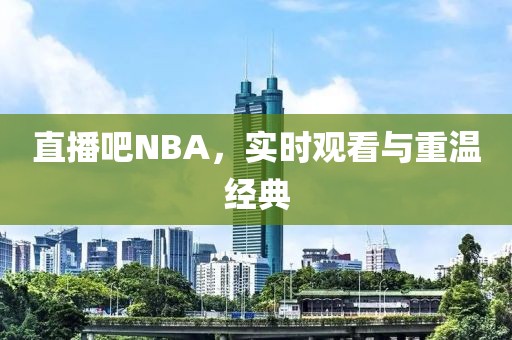 直播吧NBA,实时观看与重温经典