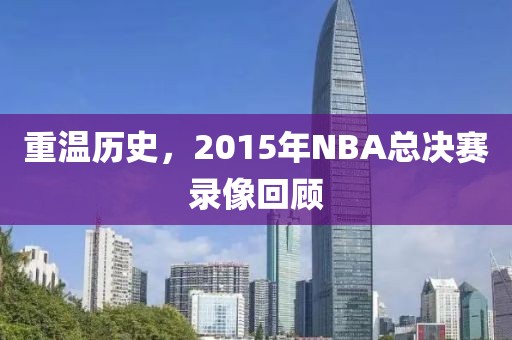 重温历史,2015年NBA总决赛录像回顾