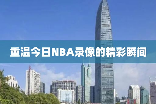 重温今日NBA录像的精彩瞬间