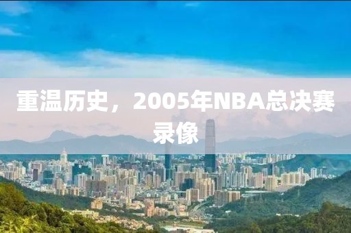 重温历史，2005年NBA总决赛录像