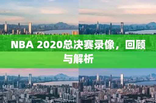 NBA 2020总决赛录像,回顾与解析