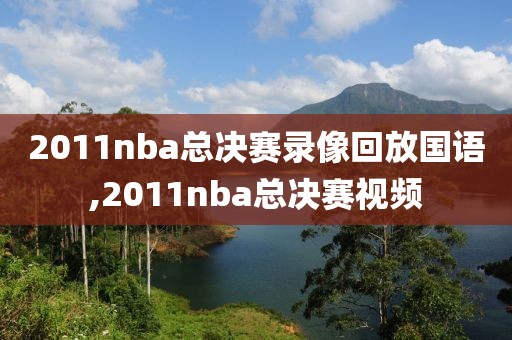 2011nba总决赛录像回放国语,2011nba总决赛视频