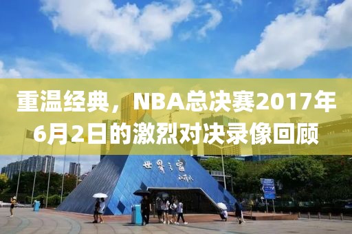 重温经典,NBA总决赛2017年6月2日的激烈对决录像回顾