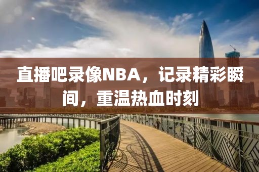 直播吧录像NBA，记录精彩瞬间，重温热血时刻