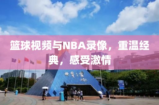 篮球视频与NBA录像,重温经典,感受激情