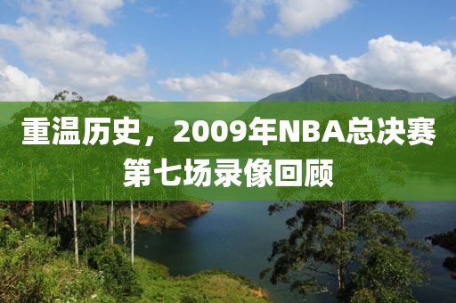 重温历史,2009年NBA总决赛第七场录像回顾