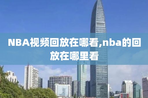 NBA视频回放在哪看,nba的回放在哪里看
