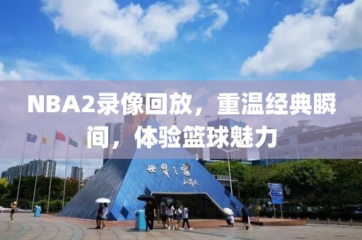 NBA2录像回放,重温经典瞬间,体验篮球魅力
