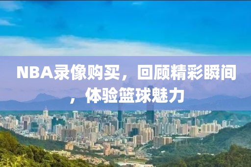 NBA录像购买,回顾精彩瞬间,体验篮球魅力
