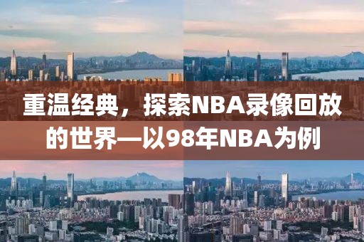 重温经典,探索NBA录像回放的世界—以98年NBA为例