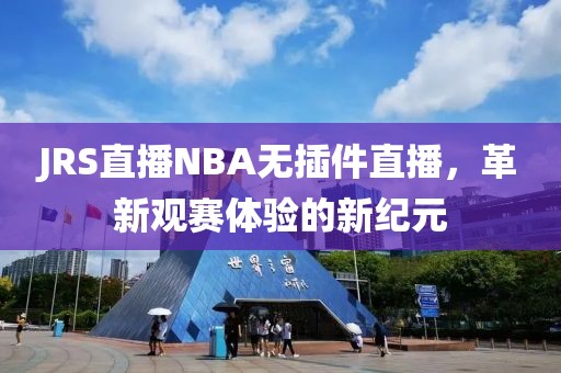 JRS直播NBA无插件直播，革新观赛体验的新纪元