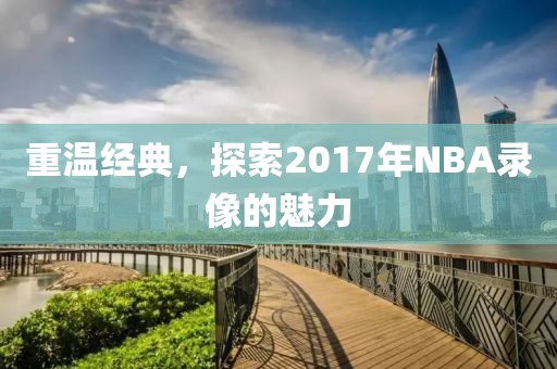 重温经典,探索2017年NBA录像的魅力