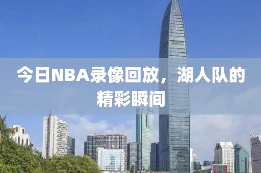 今日NBA录像回放，湖人队的精彩瞬间