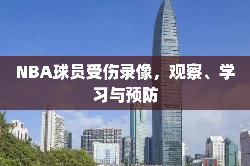 NBA球员受伤录像，观察、学习与预防