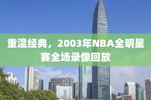 重温经典,2003年NBA全明星赛全场录像回放