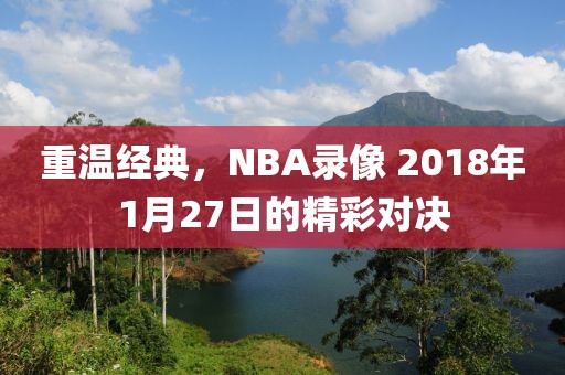 重温经典,NBA录像 2018年1月27日的精彩对决