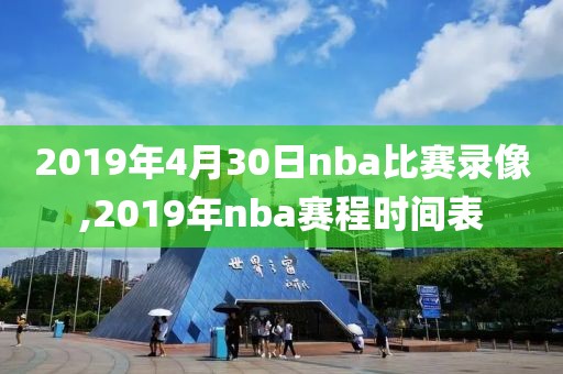 2019年4月30日nba比赛录像,2019年nba赛程时间表