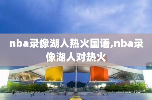 nba录像湖人热火国语,nba录像湖人对热火