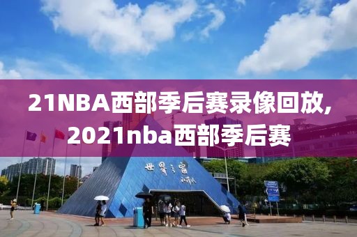21NBA西部季后赛录像回放,2021nba西部季后赛