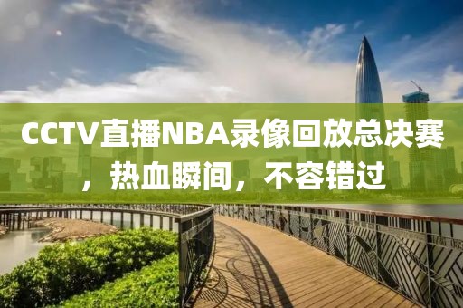CCTV直播NBA录像回放总决赛,热血瞬间,不容错过