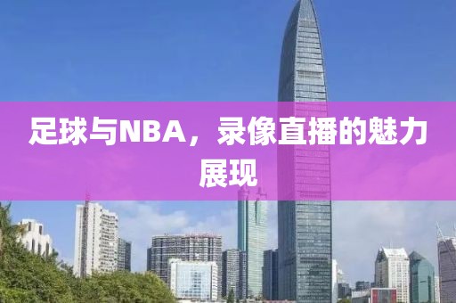 足球与NBA,录像直播的魅力展现