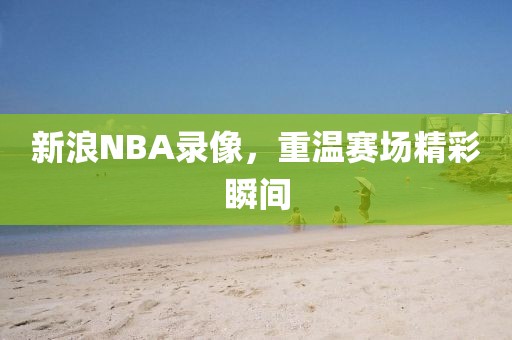 新浪NBA录像，重温赛场精彩瞬间