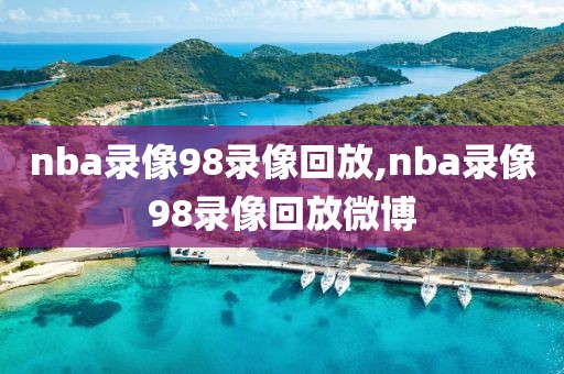 nba录像98录像回放,nba录像98录像回放微博