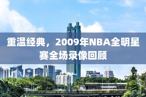 重温经典,2009年NBA全明星赛全场录像回顾
