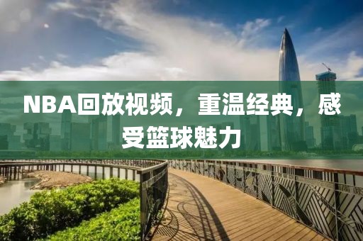 NBA回放视频,重温经典,感受篮球魅力