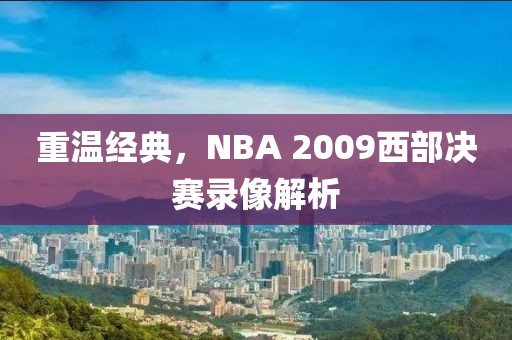 重温经典,NBA 2009西部决赛录像解析