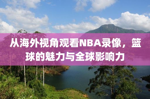 从海外视角观看NBA录像，篮球的魅力与全球影响力