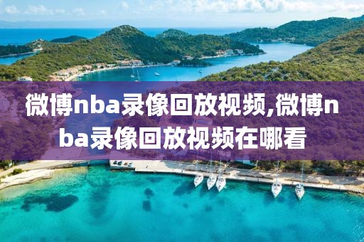 微博nba录像回放视频,微博nba录像回放视频在哪看