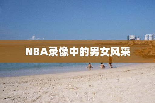 NBA录像中的男女风采