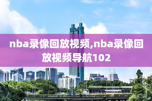 nba录像回放视频,nba录像回放视频导航102