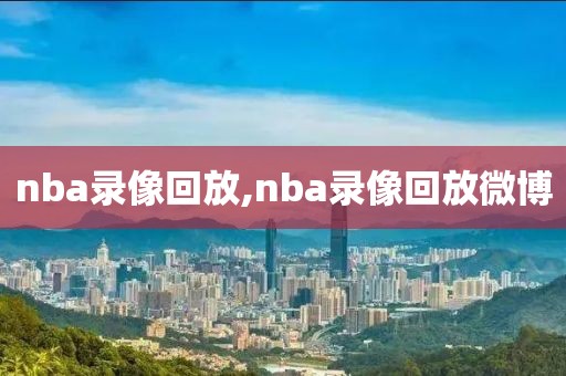 nba录像回放,nba录像回放微博