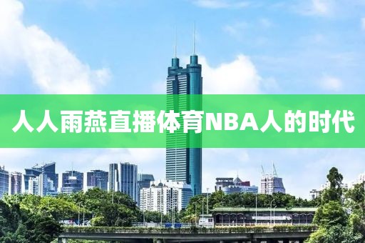 人人雨燕直播体育NBA人的时代