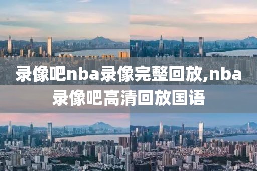 录像吧nba录像完整回放,nba录像吧高清回放国语