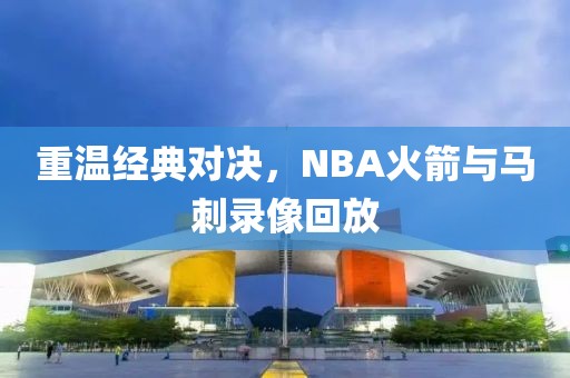 重温经典对决，NBA火箭与马刺录像回放